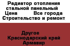 Радиатор отопления стальной панельный › Цена ­ 704 - Все города Строительство и ремонт » Другое   . Краснодарский край,Армавир г.